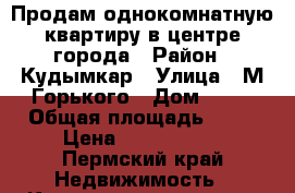 Продам однокомнатную квартиру в центре города › Район ­ Кудымкар › Улица ­ М.Горького › Дом ­ 18 › Общая площадь ­ 38 › Цена ­ 1 450 000 - Пермский край Недвижимость » Квартиры продажа   